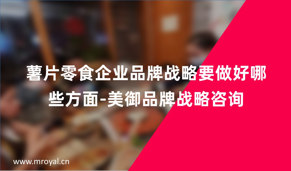 薯片零食企業品牌戰略要做好哪些方面-美禦品牌戰略咨詢