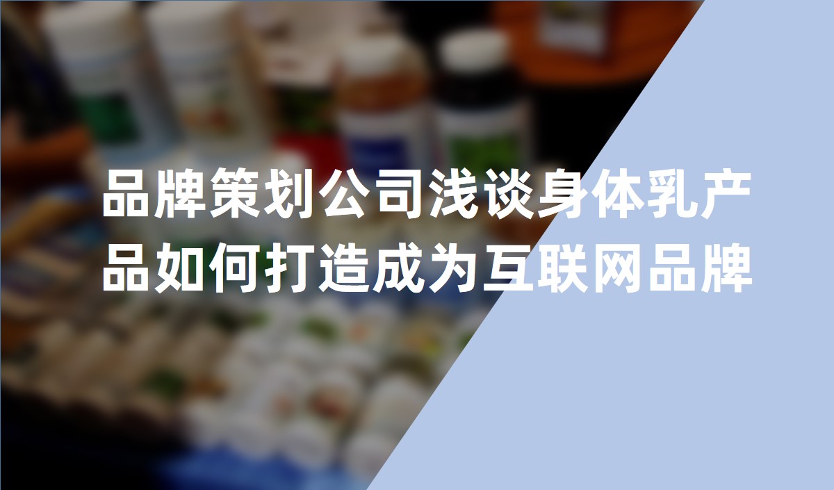 品牌策劃公司淺談身體乳産品如何打造成爲互聯網品牌