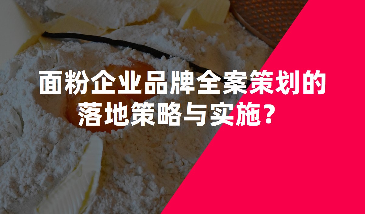 面粉企業品牌全案策劃的落地策略與實施？