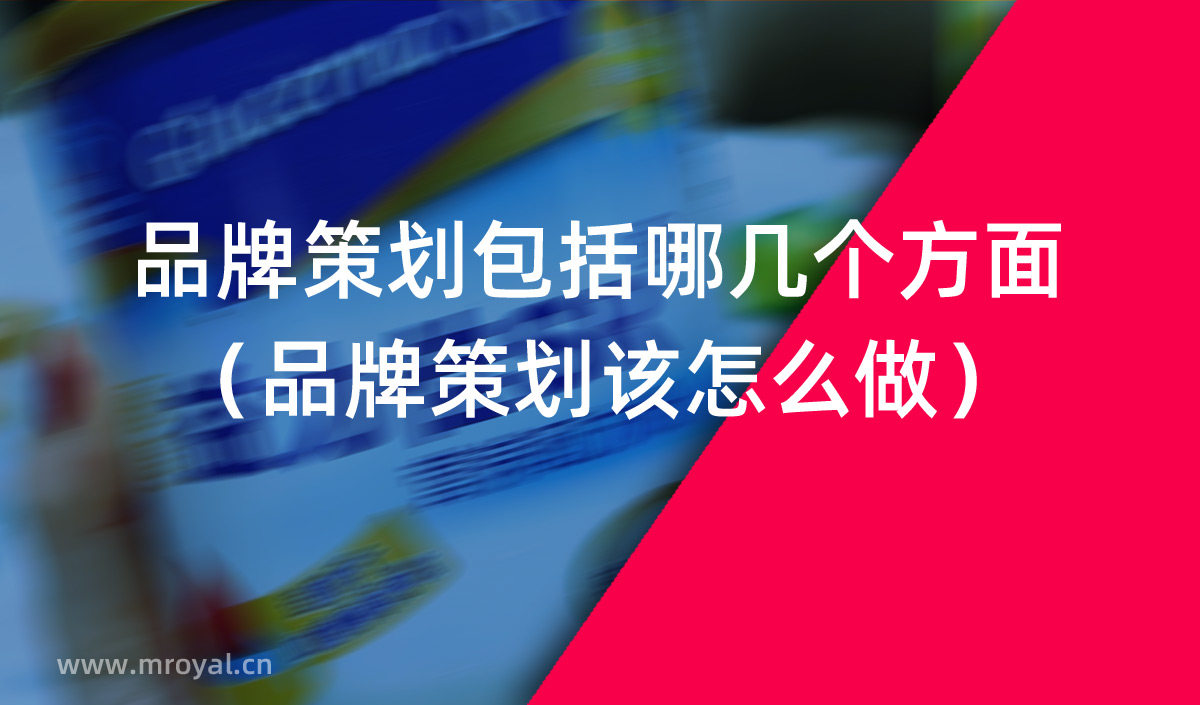 品牌策劃包括哪幾個方面（品牌策劃該怎麽做）