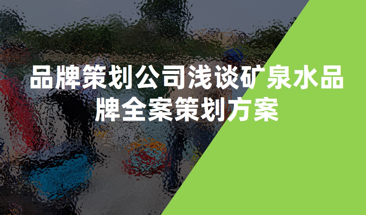 品牌策劃公司淺談礦泉水品牌全案策劃方案