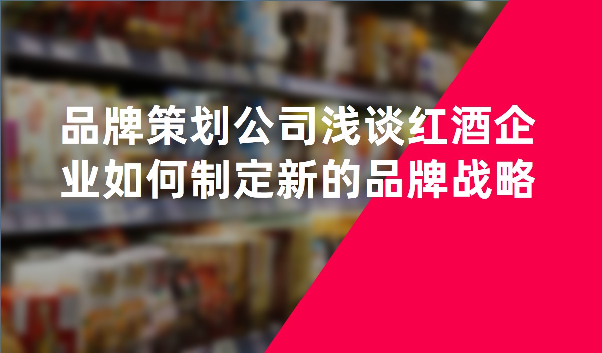 品牌策劃公司淺談紅酒企業如何制定新的品牌戰略