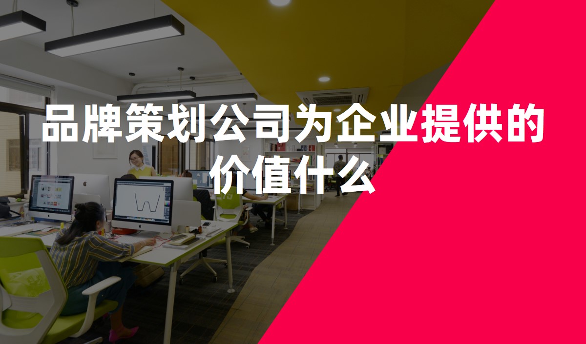 品牌策劃公司爲企業提供的價值什麽